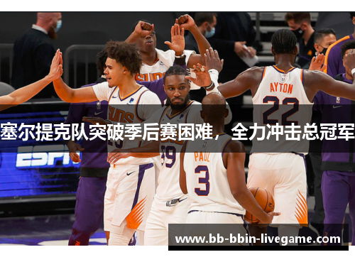塞尔提克队突破季后赛困难，全力冲击总冠军