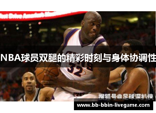NBA球员双腿的精彩时刻与身体协调性