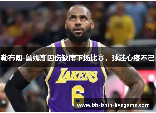 勒布朗-詹姆斯因伤缺席下场比赛，球迷心疼不已