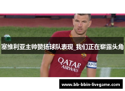 塞维利亚主帅赞扬球队表现_我们正在崭露头角