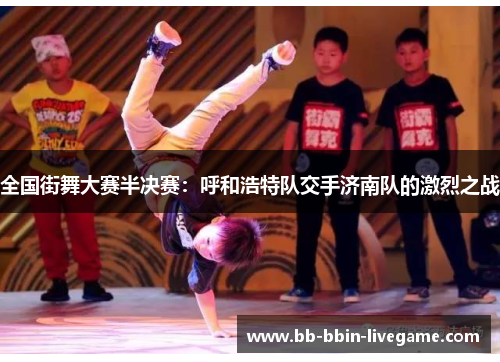 全国街舞大赛半决赛：呼和浩特队交手济南队的激烈之战