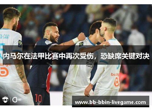 内马尔在法甲比赛中再次受伤，恐缺席关键对决