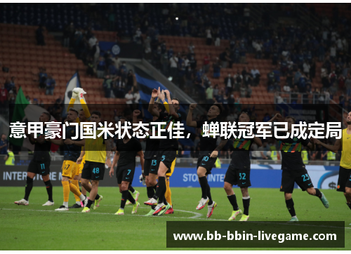 意甲豪门国米状态正佳，蝉联冠军已成定局