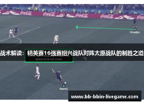 战术解读：精英赛16强赛绍兴战队对阵太原战队的制胜之道