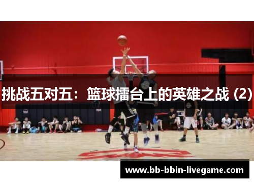 挑战五对五：篮球擂台上的英雄之战 (2)