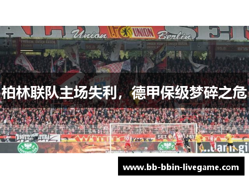 柏林联队主场失利，德甲保级梦碎之危