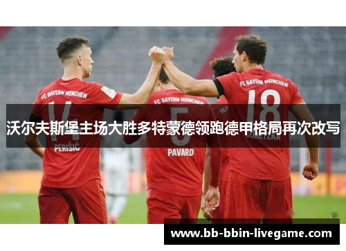 沃尔夫斯堡主场大胜多特蒙德领跑德甲格局再次改写