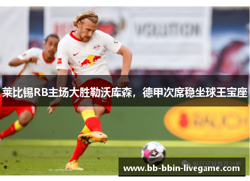 莱比锡RB主场大胜勒沃库森，德甲次席稳坐球王宝座