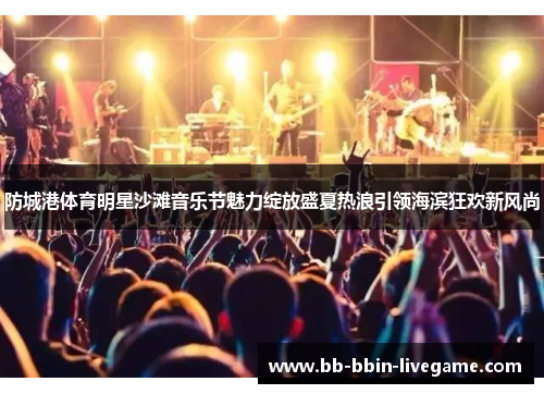 防城港体育明星沙滩音乐节魅力绽放盛夏热浪引领海滨狂欢新风尚