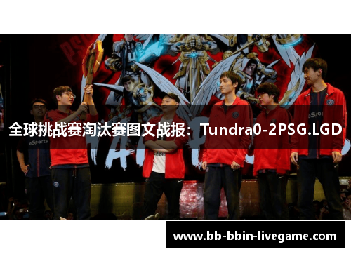 全球挑战赛淘汰赛图文战报：Tundra0-2PSG.LGD