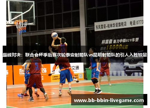 巅峰对决：联合会杯季后赛次轮泰安射箭队vs昆明射箭队的引人入胜较量